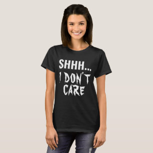 SHHH I DON'T CARE FUNNY HUMOR SARCASTIC TYPOGRAPHY T-Shirt