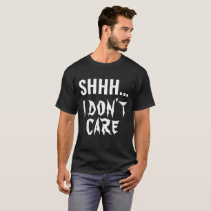SHHH I DON'T CARE FUNNY HUMOR SARCASTIC TYPOGRAPHY T-Shirt
