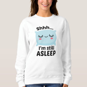 Shhh I’m Still Asleep Sweatshirt