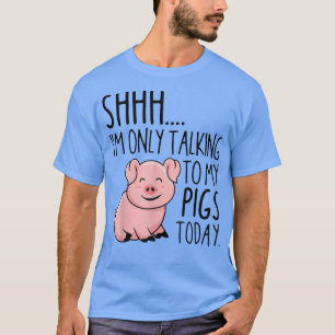 Shhh I'm Only Talking To My Pigs Today Farmer  T-Shirt