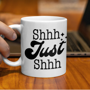 Shhh Just Shhh, Funny Perfect Gift Coffee Mug