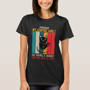 Shhh My Coffee And I Are Having A Moment T-Shirt