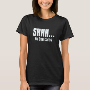SHHH No One Cares For People Sarcastic T-Shirt