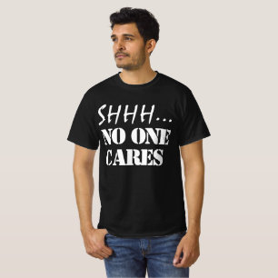 SHHH NO ONE CARES FUNNY SARCASTIC T-Shirt
