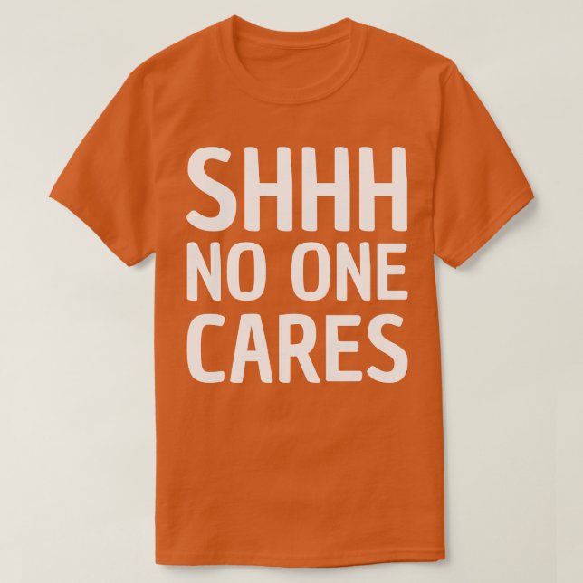 shhh no one cares T-Shirt (Design Front)