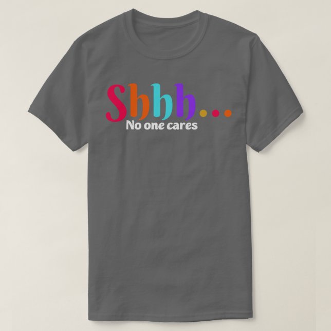 shhh no one cares T-Shirt (Design Front)