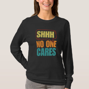 Shhh No One Cares T-Shirt