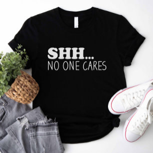 Shhh No One Cares T-Shirt