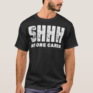 Shhh No One Cares T-Shirt