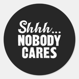 Shhh Nobody Cares Classic Round Sticker