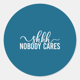 Shhh Nobody Cares Funny Joke Quote  Classic Round Sticker