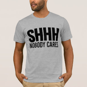 Shhh Nobody Cares T-Shirt