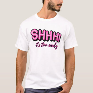 Shhhh! It's Too Early T-Shirt