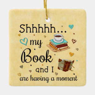 Shhhh My Book and I Are Having A Moment Ceramic Ornament