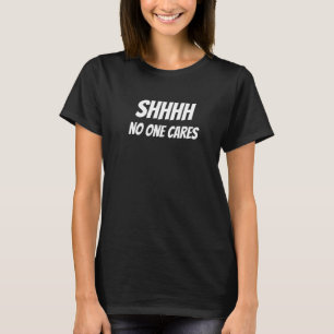 Shhhh No One Cares Sarcastic Jokes T-Shirt