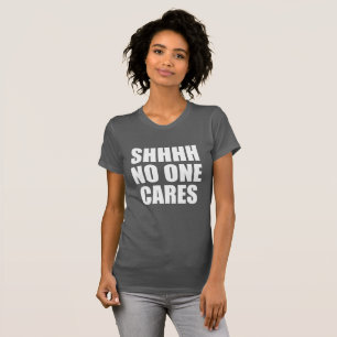 SHHHH NO ONE CARES T-Shirt