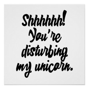 Shhhhhh! You're Disturbing My Unicorn! Poster