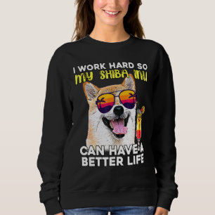 Shiba Inu I Work Hard So My Dog Can Have A Better Sweatshirt