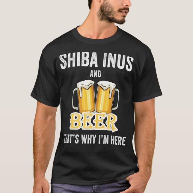 Shiba Inus And Beer That's Why I'm Here T-Shirt (Front)