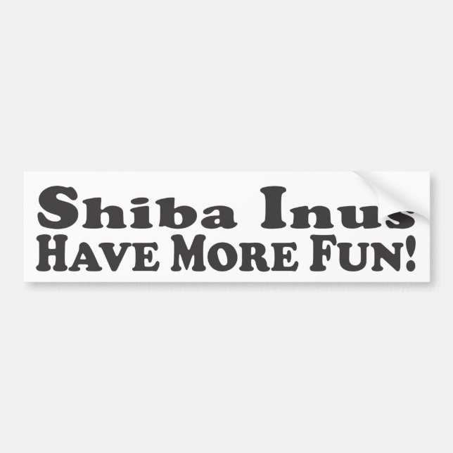 Shiba Inus Have More Fun! - Bumper Sticker (Front)