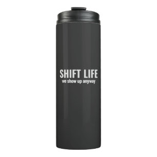 SHIFT LIFE - we show up anyway   Shift Life Thermal Tumbler