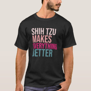 Shih Tzu Dogs Make Everything Better T-Shirt