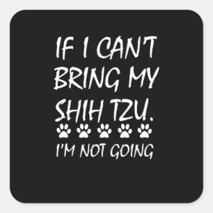 Shih Tzu   If I Can't Bring My Shih Tzu I'm Not Go Square Sticker