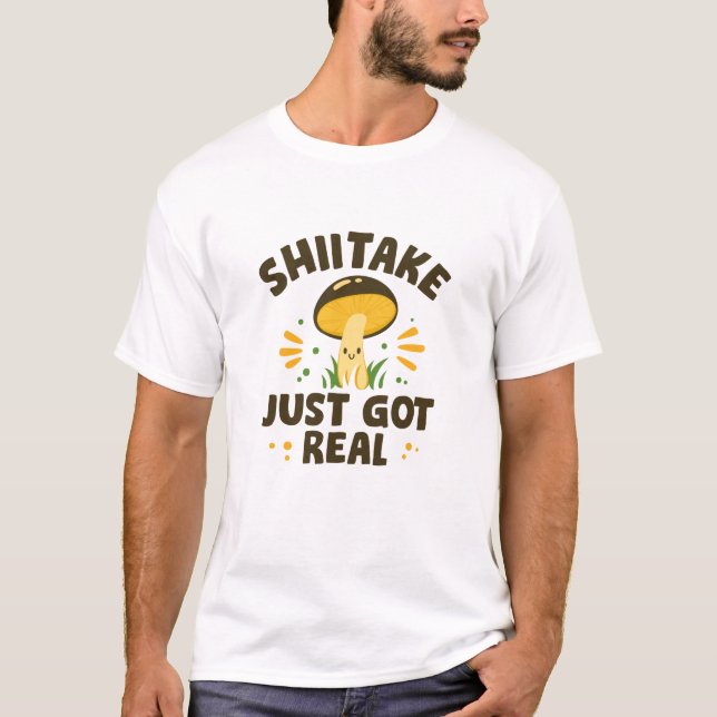 Shiitake Just Got Real T-Shirt (Front)