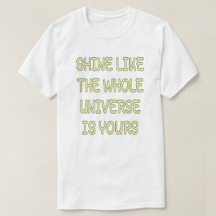 Shine like the whole universe is yours quote T-Shirt