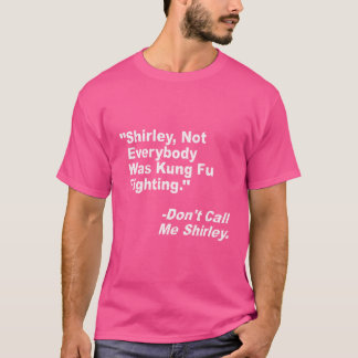 Shirley Surely Not Everybody Was Kung Fu Fighting T-Shirt