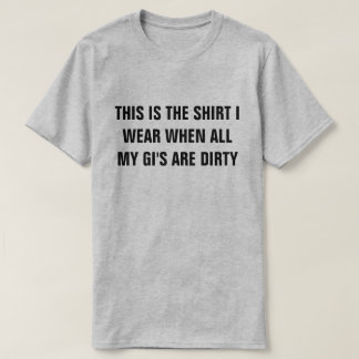 Shirt When My Gi's Are Dirty Shirt