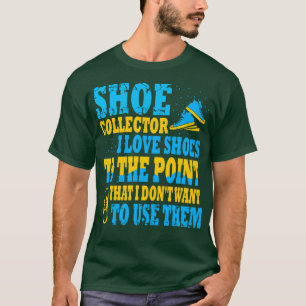 Shoe Collector I Love Shoes To The Point That I Do T-Shirt