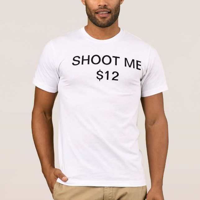 SHOOT ME $12 T-Shirt (Front)