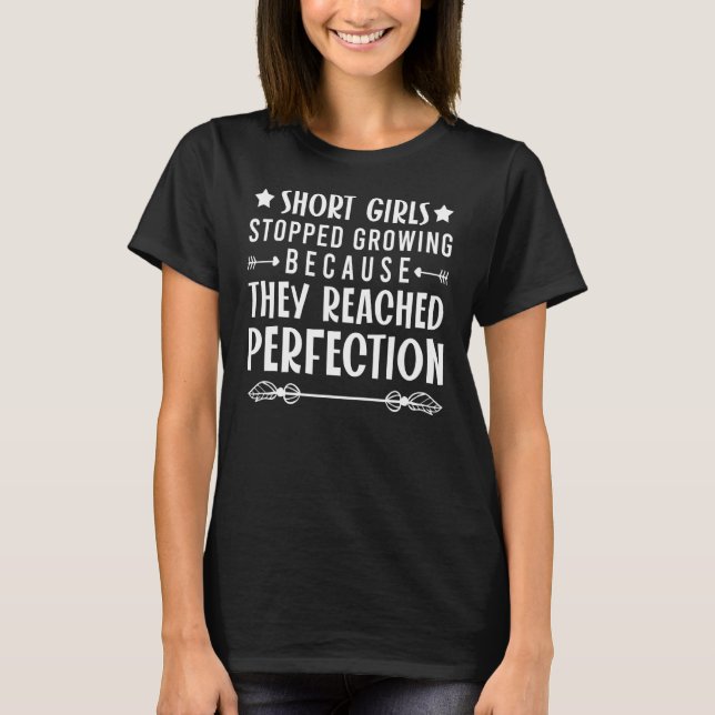 Short Girls Stopped Growing Because Reached Perfec T-Shirt (Front)