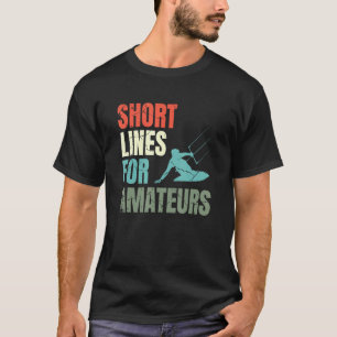 Short Lines For Amateurs Kiteboarding Kitesurfing  T-Shirt