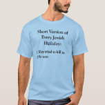 Short Version Jewish Holiday for light T-Shirt<br><div class="desc">Short Version of Every Jewish Holiday: 1. They tried to kill us -- 2. We won. Popular design now available for lighter-coloured shirt. Dark shirt design still available below:</div>