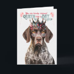 Shorthair Pointer Dog Queen for Day Funny Birthday Card<br><div class="desc">Oh so cute,  this cutie pie German Shorthair Pointer dog is wishing the person with a birthday has a day fit for a queen.</div>