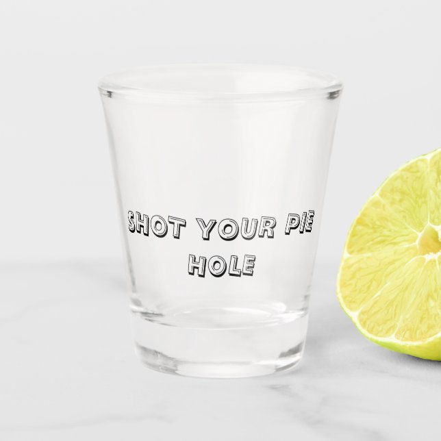 SHOT YOUR PIE HOLE - Shot Glass (Front)