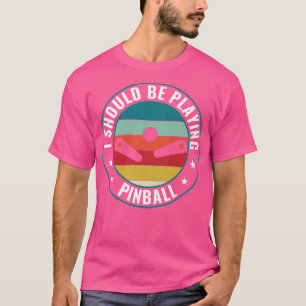 Should Be Playing Pinball Machines Arcade Funny Ga T-Shirt