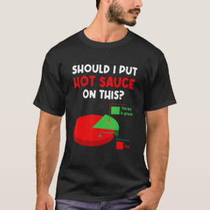 Should I Put Hot Sauces On This Pie Graph Yes But  T-Shirt