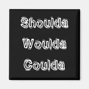 Shoulda Woulda Coulda Magnet
