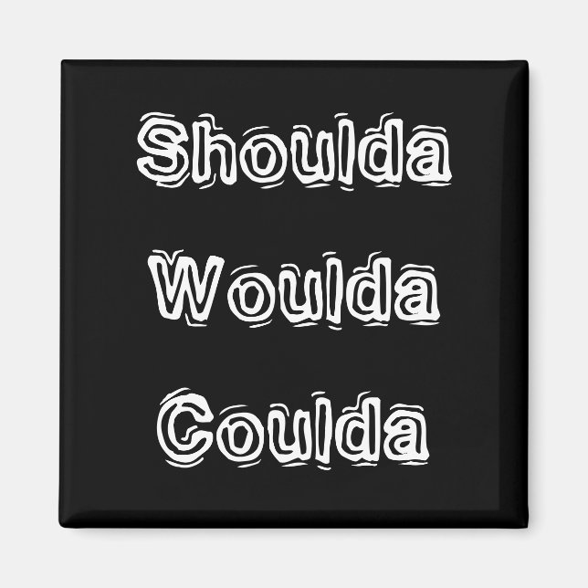 Shoulda Woulda Coulda Magnet (Front)
