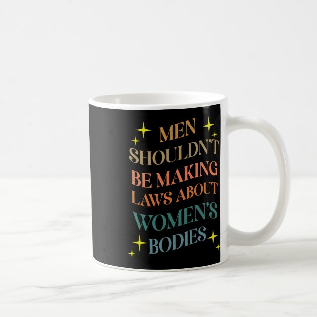 Shouldn't Be Making Laws About Bodies Feminist  Coffee Mug (Right)