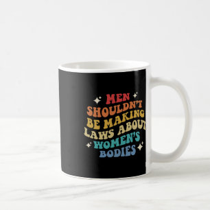 Shouldn't Be Making Laws About Womens Bodies Pro C Coffee Mug