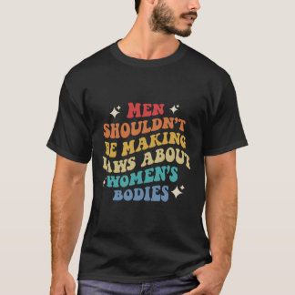 Shouldn't Be Making Laws About Womens Bodies Pro C T-Shirt