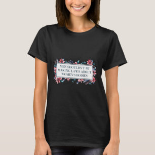 Shouldn't Make Laws About Womens Bodies Feminist T-Shirt