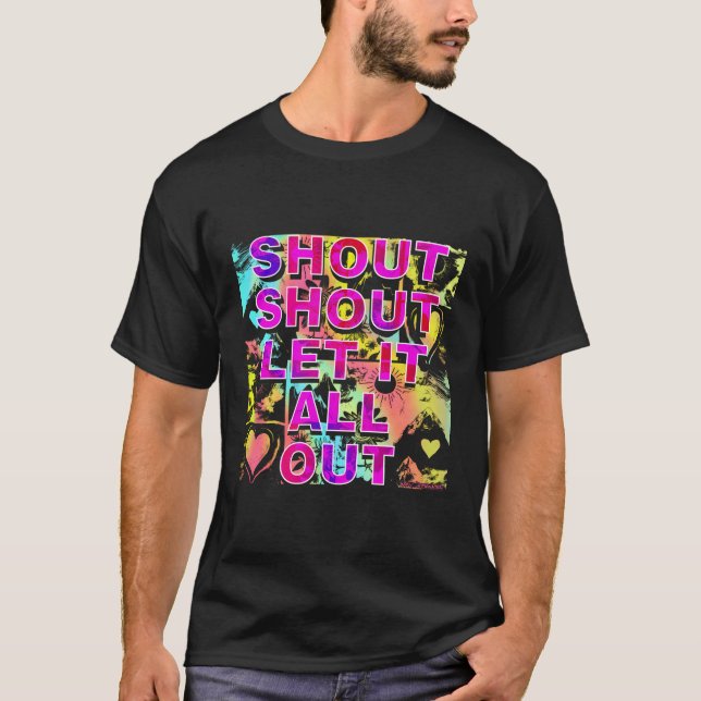 Shout Shout Let It All Out T-Shirt (Front)