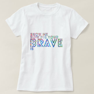 Show me how big your brave is T-Shirt