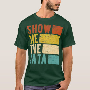 Show Me The Data  Data Scientist Data Analyst T-Shirt