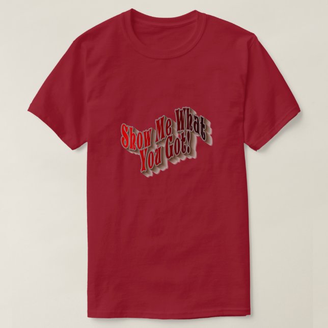 Show Me What You Got! T-Shirt (Design Front)